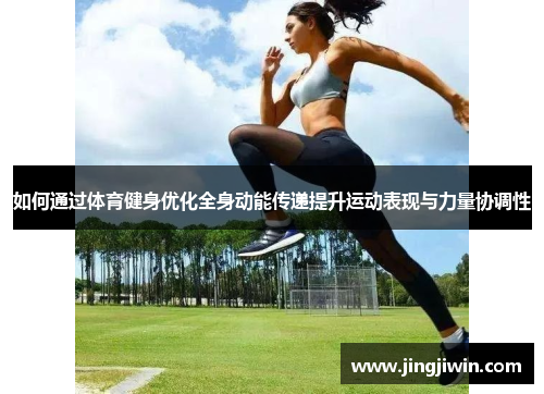 如何通过体育健身优化全身动能传递提升运动表现与力量协调性